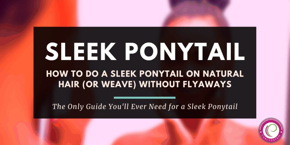 How To Do a Sleek Ponytail on Natural Hair (or Weave) Without Flyaways